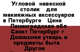 Угловой  навесной столик   для макияжных аксессуаров в Петербурге › Цена ­ 700 - Ленинградская обл., Санкт-Петербург г. Домашняя утварь и предметы быта » Другое   . Ленинградская обл.